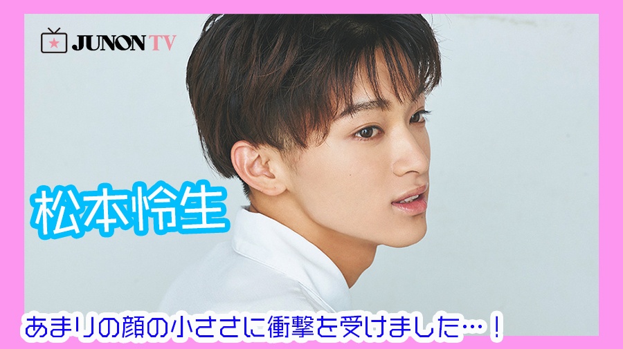 松本怜生 あまりの顔の小ささに衝撃を受けました Junon Tv