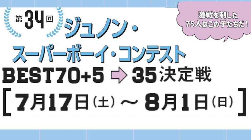BEST70＋5→35決定戦 詳細発表 !! 第34回ジュノン・スーパーボーイ・コンテスト