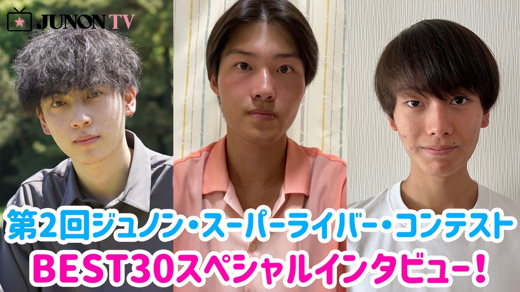 第2回ジュノン・スーパーライバー・コンテストBEST30決定戦イベント特典スペシャルインタビュー！