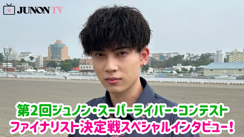 第2回ジュノン・スーパーライバー・コンテスト ファイナリスト決定戦イベント特典 スペシャルインタビュー！