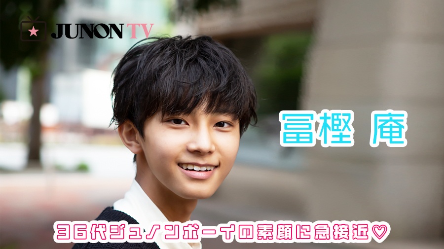 【冨樫 庵】「憧れの人は佐野勇斗さんです！」36代ジュノンボーイの素顔に急接近♡