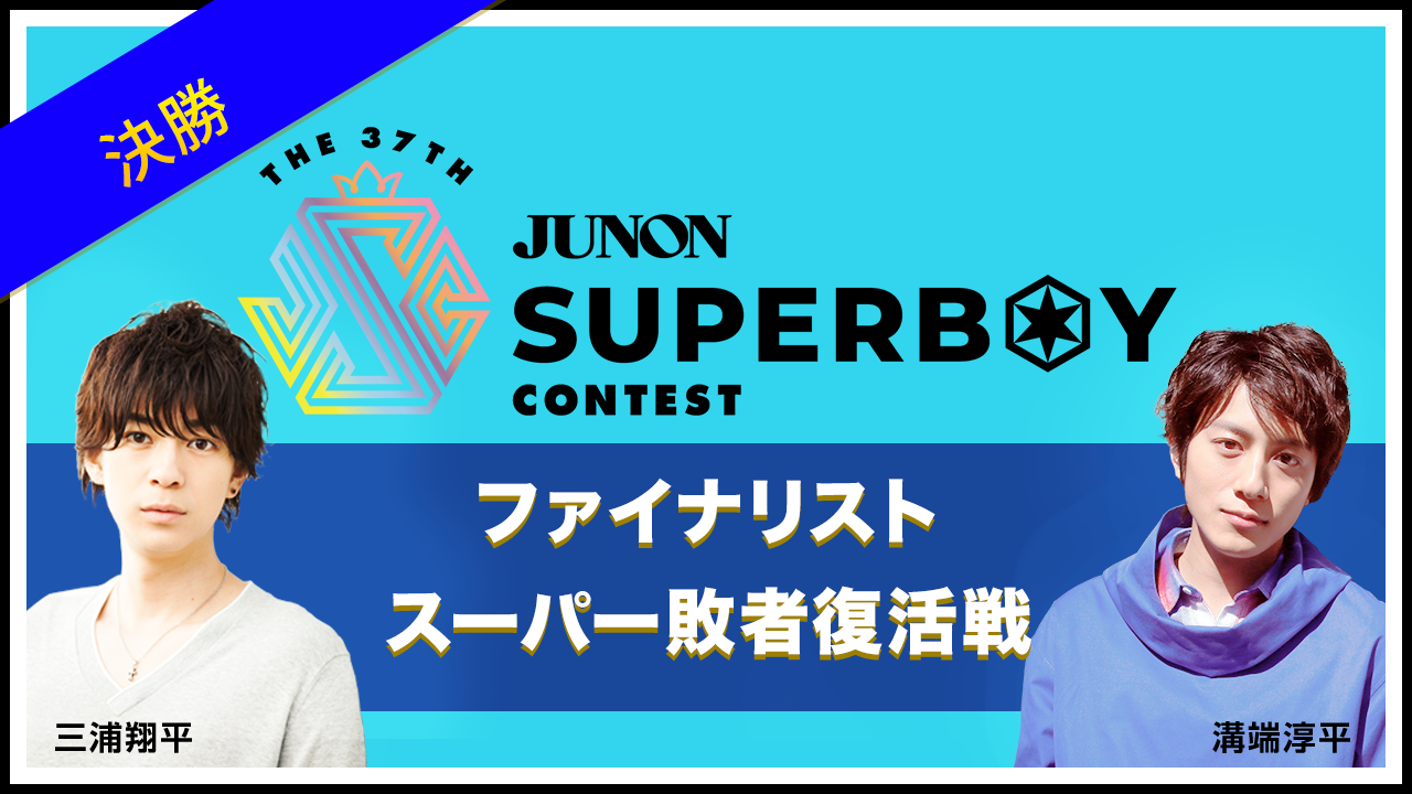 ※結果発表※【決勝】第37回ジュノン・スーパーボーイ・コンテスト ファイナリストスーパー敗者復活戦!!【9/19〜10/2】