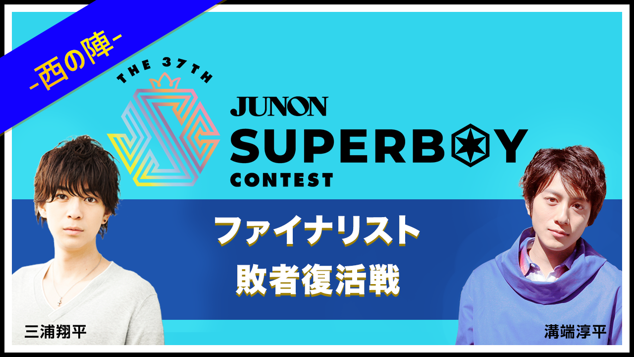 第37回ジュノン・スーパーボーイ・コンテスト「ファイナリスト敗者復活戦〜西の陣〜」結果発表!!