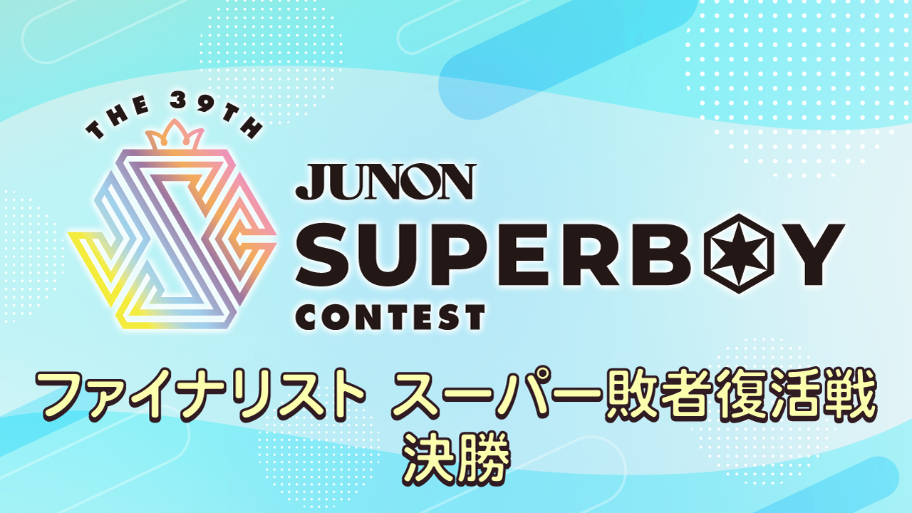 ※結果発表※【決勝】第39回ジュノン・スーパーボーイ・コンテスト ファイナリストスーパー敗者復活戦!!
