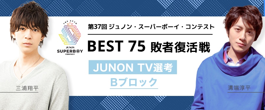 [Bブロック]第37回ジュノン・スーパーボーイ・コンテスト「BEST75敗者復活戦」