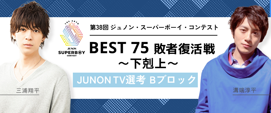 [Bブロック]第38回ジュノンボーイ・コンテスト「BEST75敗者復活戦」〜下剋上〜